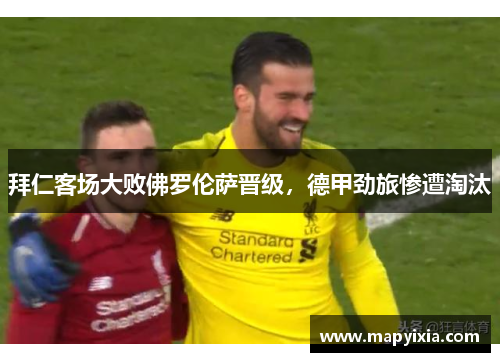 拜仁客场大败佛罗伦萨晋级，德甲劲旅惨遭淘汰