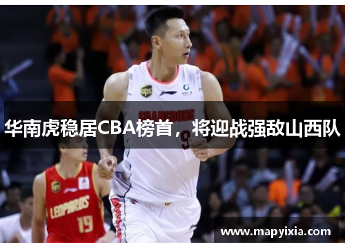 华南虎稳居CBA榜首，将迎战强敌山西队
