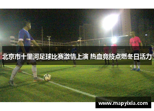 北京市十里河足球比赛激情上演 热血竞技点燃冬日活力