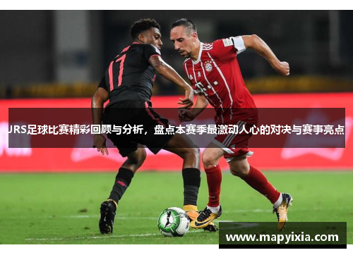 JRS足球比赛精彩回顾与分析，盘点本赛季最激动人心的对决与赛事亮点
