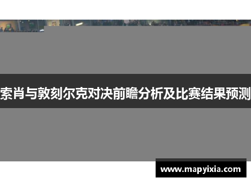 索肖与敦刻尔克对决前瞻分析及比赛结果预测