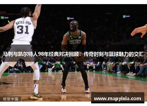 马刺与凯尔特人98年经典对决回顾：传奇时刻与篮球魅力的交汇