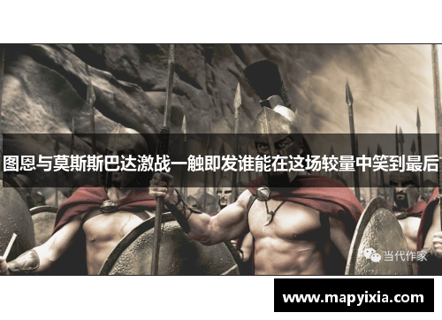 图恩与莫斯斯巴达激战一触即发谁能在这场较量中笑到最后